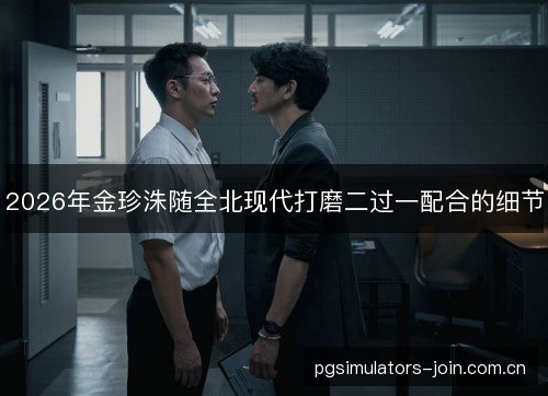 2026年金珍洙随全北现代打磨二过一配合的细节