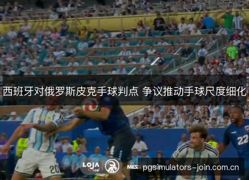 西班牙对俄罗斯皮克手球判点 争议推动手球尺度细化